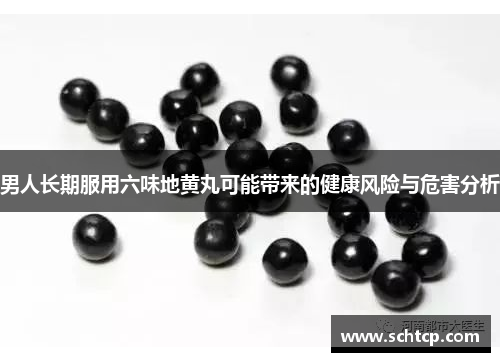 男人长期服用六味地黄丸可能带来的健康风险与危害分析