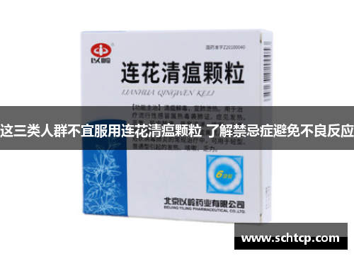 这三类人群不宜服用连花清瘟颗粒 了解禁忌症避免不良反应